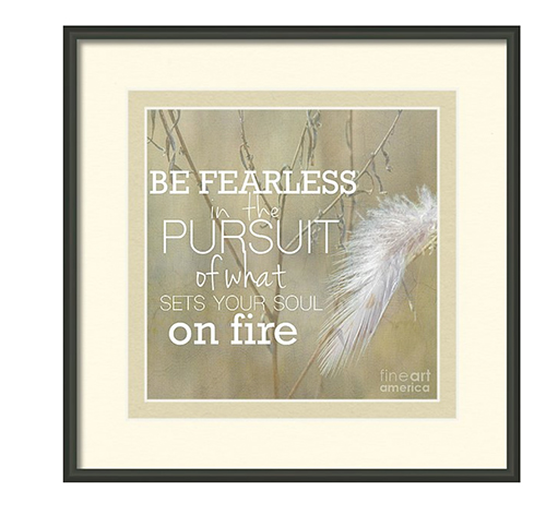 Be Fearless in the Pursuit of What Sets Your Soul on Fire - Attist Print